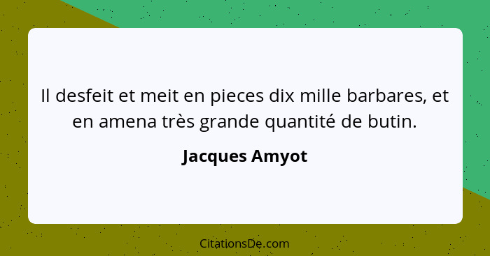 Il desfeit et meit en pieces dix mille barbares, et en amena très grande quantité de butin.... - Jacques Amyot