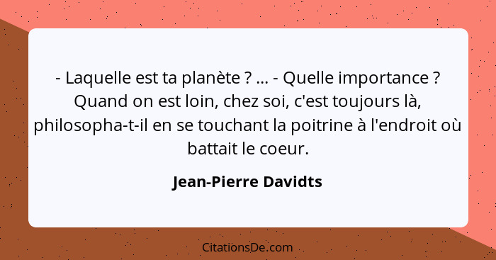 - Laquelle est ta planète ? ... - Quelle importance ? Quand on est loin, chez soi, c'est toujours là, philosopha-t-il... - Jean-Pierre Davidts