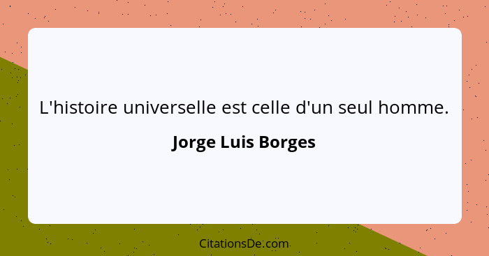 L'histoire universelle est celle d'un seul homme.... - Jorge Luis Borges