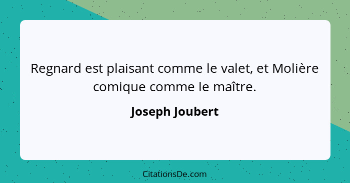 Regnard est plaisant comme le valet, et Molière comique comme le maître.... - Joseph Joubert