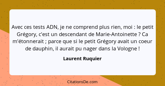 Avec ces tests ADN, je ne comprend plus rien, moi : le petit Grégory, c'est un descendant de Marie-Antoinette ? Ca m'étonn... - Laurent Ruquier