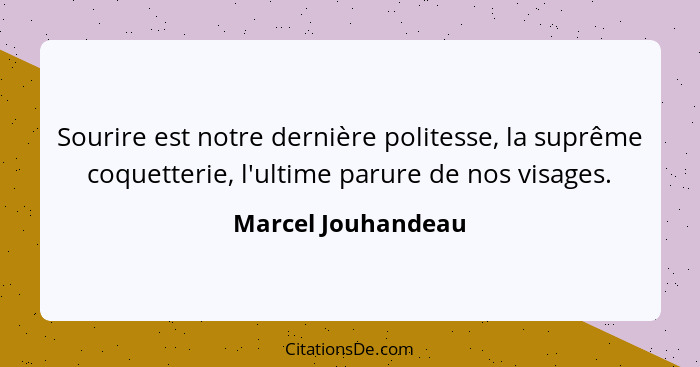 Sourire est notre dernière politesse, la suprême coquetterie, l'ultime parure de nos visages.... - Marcel Jouhandeau