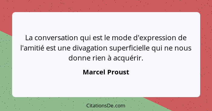 La conversation qui est le mode d'expression de l'amitié est une divagation superficielle qui ne nous donne rien à acquérir.... - Marcel Proust