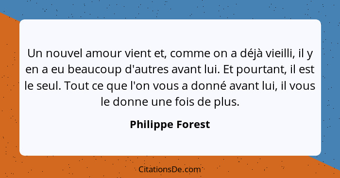 Un nouvel amour vient et, comme on a déjà vieilli, il y en a eu beaucoup d'autres avant lui. Et pourtant, il est le seul. Tout ce qu... - Philippe Forest