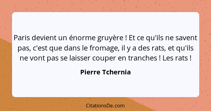 Paris devient un énorme gruyère ! Et ce qu'ils ne savent pas, c'est que dans le fromage, il y a des rats, et qu'ils ne vont pas... - Pierre Tchernia