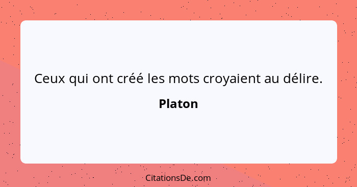 Ceux qui ont créé les mots croyaient au délire.... - Platon