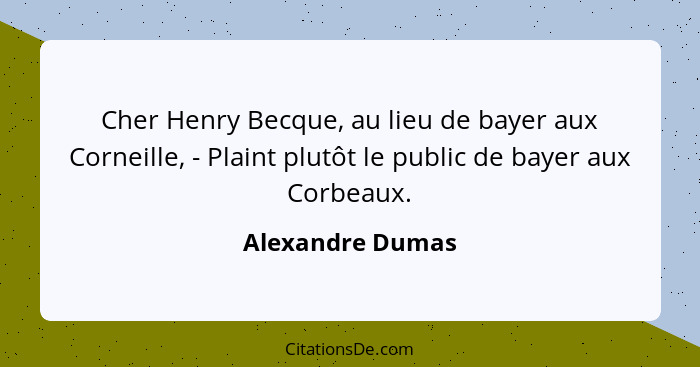 Cher Henry Becque, au lieu de bayer aux Corneille, - Plaint plutôt le public de bayer aux Corbeaux.... - Alexandre Dumas