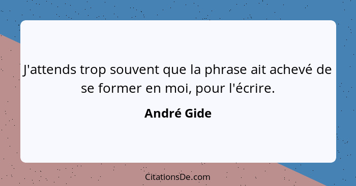 J'attends trop souvent que la phrase ait achevé de se former en moi, pour l'écrire.... - André Gide