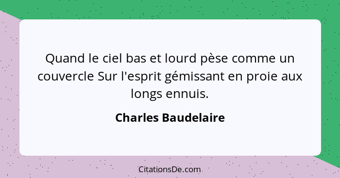 Quand le ciel bas et lourd pèse comme un couvercle Sur l'esprit gémissant en proie aux longs ennuis.... - Charles Baudelaire