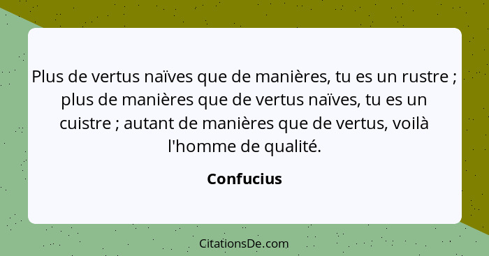 Plus de vertus naïves que de manières, tu es un rustre ; plus de manières que de vertus naïves, tu es un cuistre ; autant de man... - Confucius