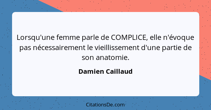 Lorsqu'une femme parle de COMPLICE, elle n'évoque pas nécessairement le vieillissement d'une partie de son anatomie.... - Damien Caillaud