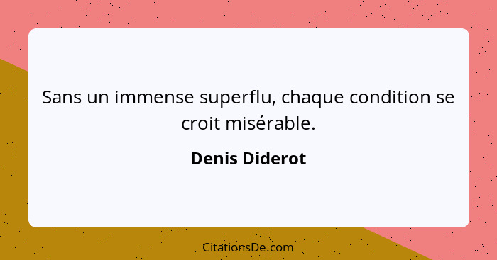 Sans un immense superflu, chaque condition se croit misérable.... - Denis Diderot