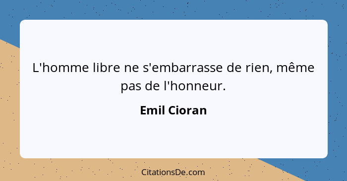 L'homme libre ne s'embarrasse de rien, même pas de l'honneur.... - Emil Cioran