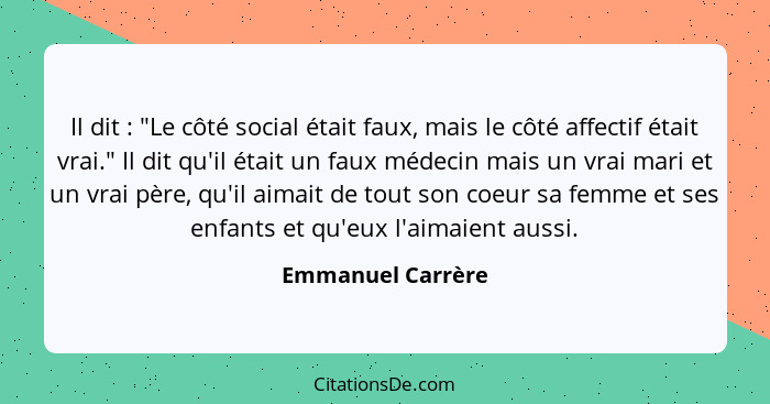 Il dit : "Le côté social était faux, mais le côté affectif était vrai." Il dit qu'il était un faux médecin mais un vrai mari e... - Emmanuel Carrère