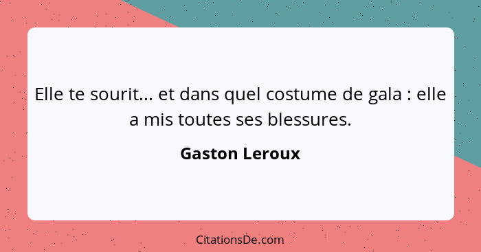 Elle te sourit... et dans quel costume de gala : elle a mis toutes ses blessures.... - Gaston Leroux