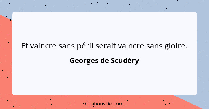 Et vaincre sans péril serait vaincre sans gloire.... - Georges de Scudéry