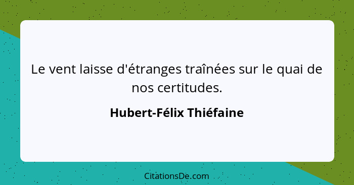 Le vent laisse d'étranges traînées sur le quai de nos certitudes.... - Hubert-Félix Thiéfaine