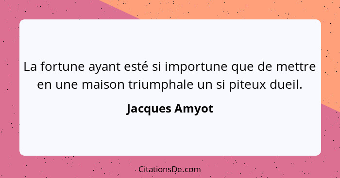 La fortune ayant esté si importune que de mettre en une maison triumphale un si piteux dueil.... - Jacques Amyot