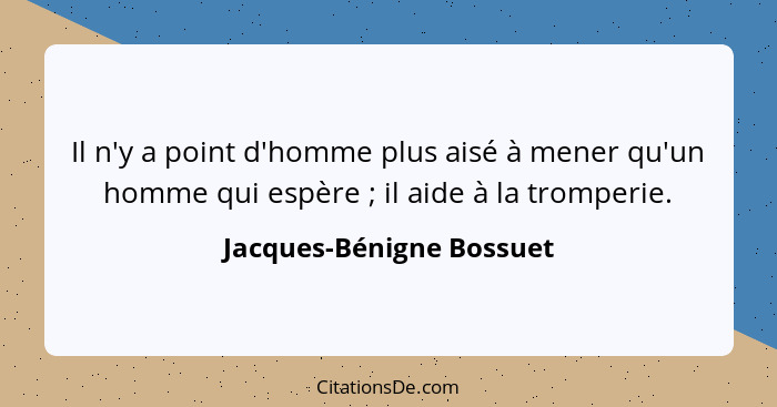 Il n'y a point d'homme plus aisé à mener qu'un homme qui espère ; il aide à la tromperie.... - Jacques-Bénigne Bossuet