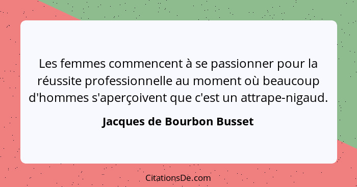 Les femmes commencent à se passionner pour la réussite professionnelle au moment où beaucoup d'hommes s'aperçoivent que c'... - Jacques de Bourbon Busset