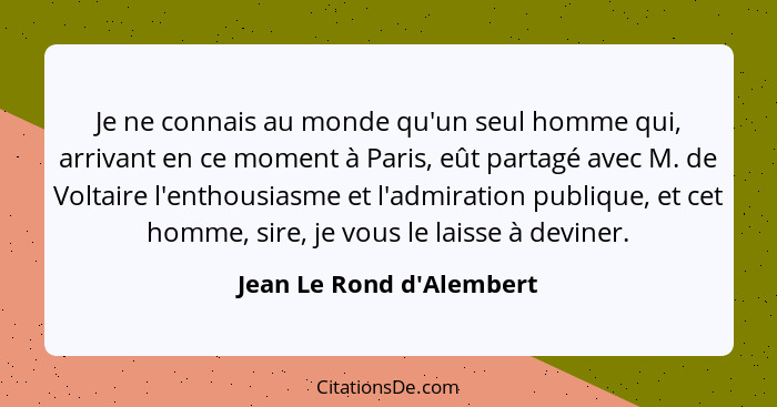 Je ne connais au monde qu'un seul homme qui, arrivant en ce moment à Paris, eût partagé avec M. de Voltaire l'enthousias... - Jean Le Rond d'Alembert