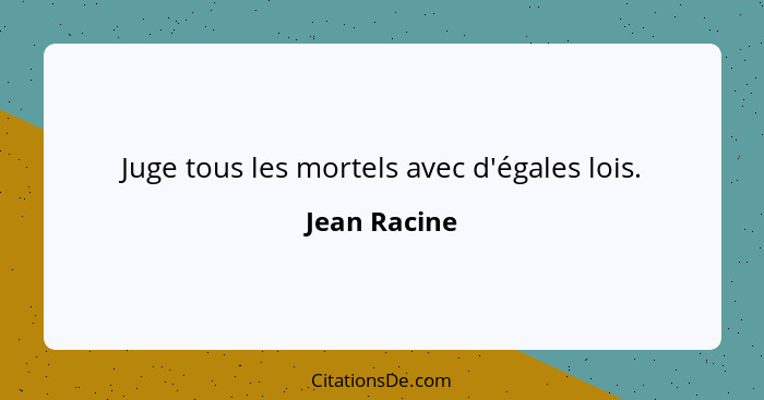 Juge tous les mortels avec d'égales lois.... - Jean Racine