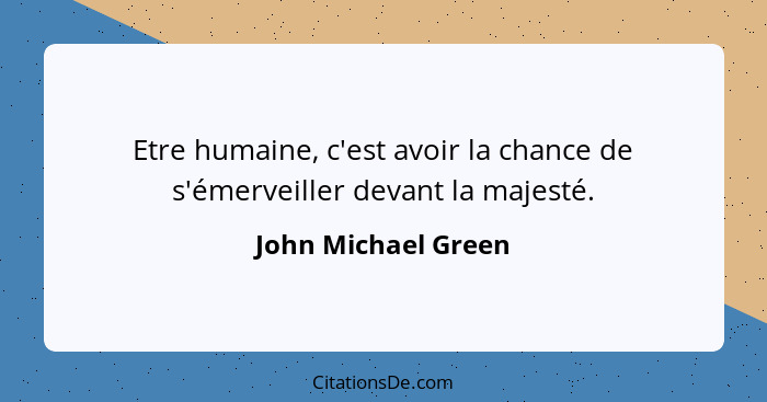 Etre humaine, c'est avoir la chance de s'émerveiller devant la majesté.... - John Michael Green