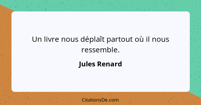 Un livre nous déplaît partout où il nous ressemble.... - Jules Renard