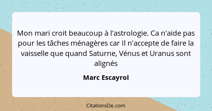 Mon mari croit beaucoup à l'astrologie. Ca n'aide pas pour les tâches ménagères car Il n'accepte de faire la vaisselle que quand Satur... - Marc Escayrol