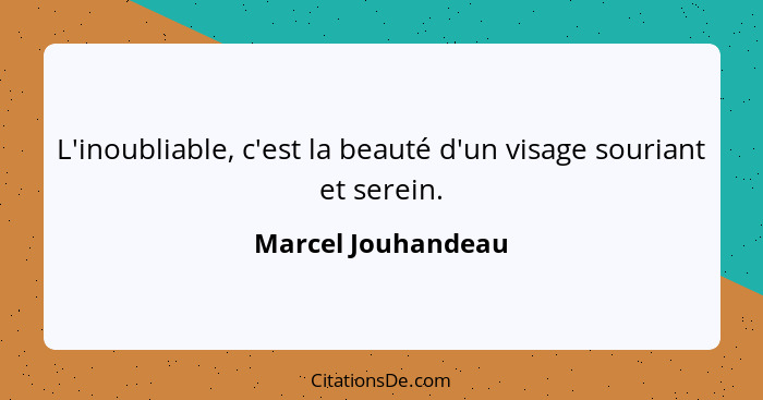 L'inoubliable, c'est la beauté d'un visage souriant et serein.... - Marcel Jouhandeau