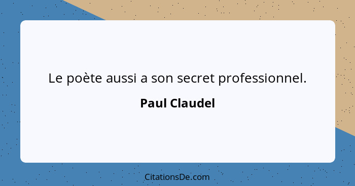 Le poète aussi a son secret professionnel.... - Paul Claudel