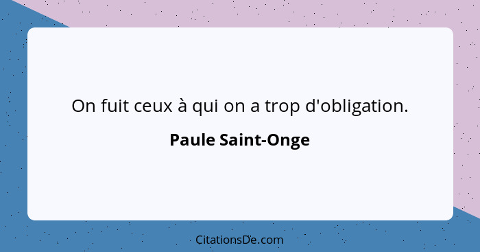 On fuit ceux à qui on a trop d'obligation.... - Paule Saint-Onge