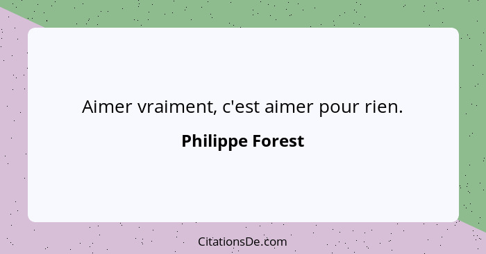 Aimer vraiment, c'est aimer pour rien.... - Philippe Forest