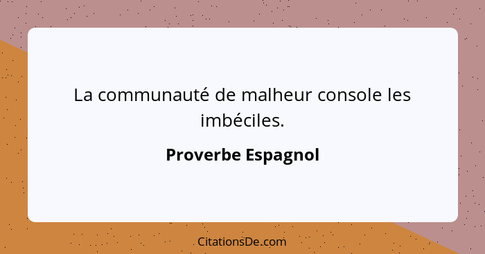 La communauté de malheur console les imbéciles.... - Proverbe Espagnol