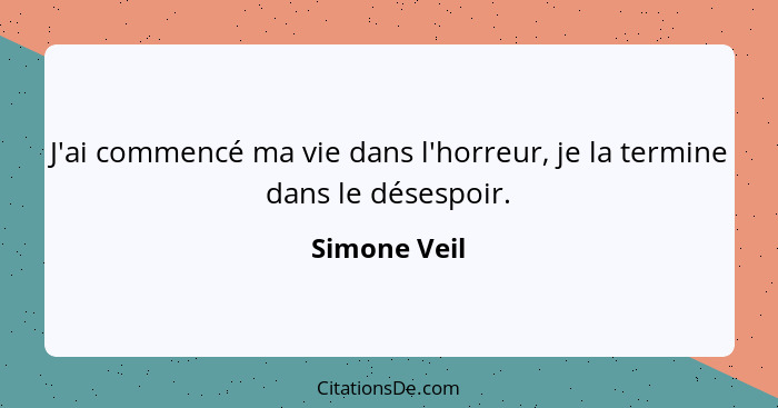 J'ai commencé ma vie dans l'horreur, je la termine dans le désespoir.... - Simone Veil