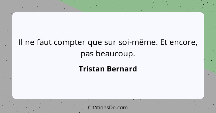 Il ne faut compter que sur soi-même. Et encore, pas beaucoup.... - Tristan Bernard