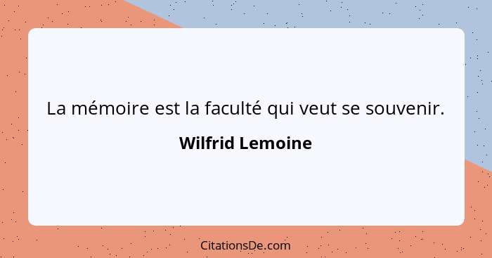 Wilfrid Lemoine La Memoire Est La Faculte Qui Veut Se Souv