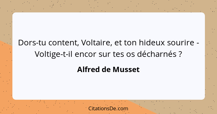 Dors-tu content, Voltaire, et ton hideux sourire - Voltige-t-il encor sur tes os décharnés ?... - Alfred de Musset