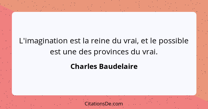 L'imagination est la reine du vrai, et le possible est une des provinces du vrai.... - Charles Baudelaire