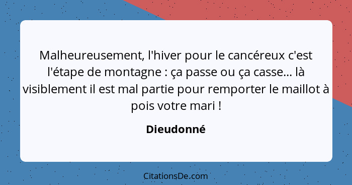 Malheureusement, l'hiver pour le cancéreux c'est l'étape de montagne : ça passe ou ça casse... là visiblement il est mal partie pour... - Dieudonné