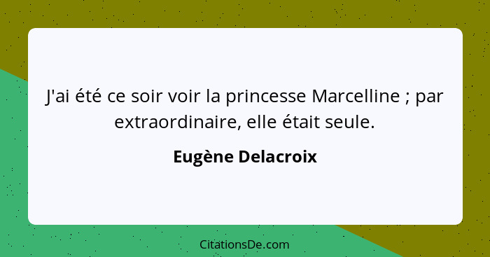 J'ai été ce soir voir la princesse Marcelline ; par extraordinaire, elle était seule.... - Eugène Delacroix