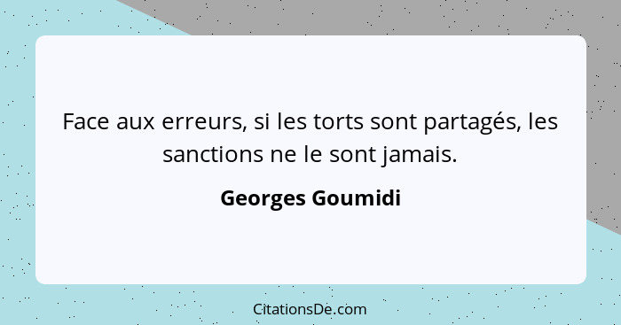 Face aux erreurs, si les torts sont partagés, les sanctions ne le sont jamais.... - Georges Goumidi