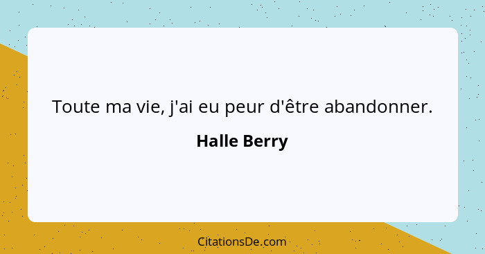 Toute ma vie, j'ai eu peur d'être abandonner.... - Halle Berry