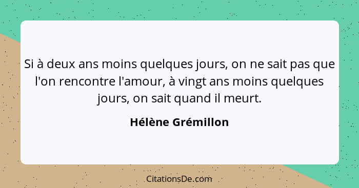 Si à deux ans moins quelques jours, on ne sait pas que l'on rencontre l'amour, à vingt ans moins quelques jours, on sait quand il m... - Hélène Grémillon