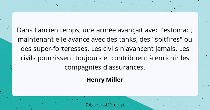 Dans l'ancien temps, une armée avançait avec l'estomac ; maintenant elle avance avec des tanks, des "spitfires" ou des super-forte... - Henry Miller