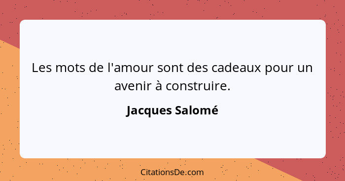 Les mots de l'amour sont des cadeaux pour un avenir à construire.... - Jacques Salomé