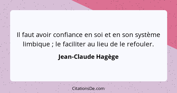 Il faut avoir confiance en soi et en son système limbique ; le faciliter au lieu de le refouler.... - Jean-Claude Hagège