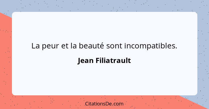 La peur et la beauté sont incompatibles.... - Jean Filiatrault