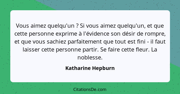 Vous aimez quelqu'un ? Si vous aimez quelqu'un, et que cette personne exprime à l'évidence son désir de rompre, et que vous s... - Katharine Hepburn