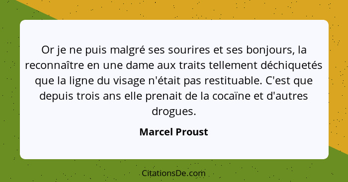 Or je ne puis malgré ses sourires et ses bonjours, la reconnaître en une dame aux traits tellement déchiquetés que la ligne du visage... - Marcel Proust